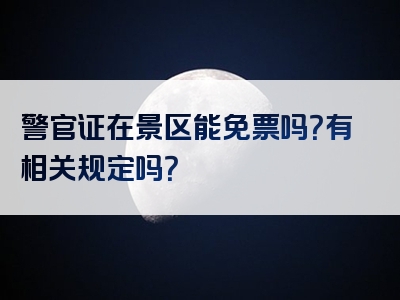 警官证在景区能免票吗？有相关规定吗？