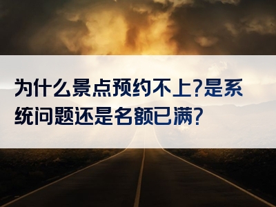 为什么景点预约不上？是系统问题还是名额已满？