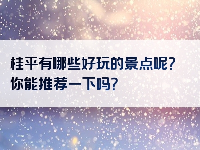 桂平有哪些好玩的景点呢？你能推荐一下吗？