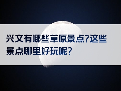 兴文有哪些草原景点？这些景点哪里好玩呢？