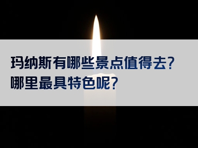 玛纳斯有哪些景点值得去？哪里最具特色呢？