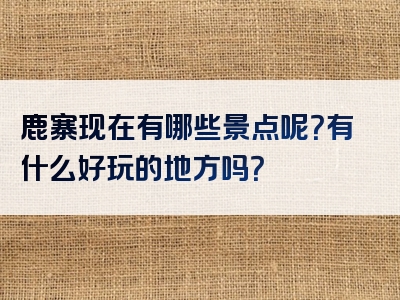 鹿寨现在有哪些景点呢？有什么好玩的地方吗？