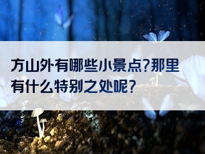 方山外有哪些小景点？那里有什么特别之处呢？