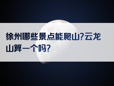 徐州哪些景点能爬山？云龙山算一个吗？