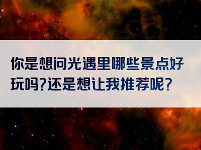 你是想问光遇里哪些景点好玩吗？还是想让我推荐呢？