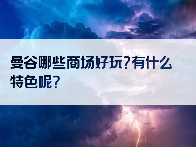 曼谷哪些商场好玩？有什么特色呢？