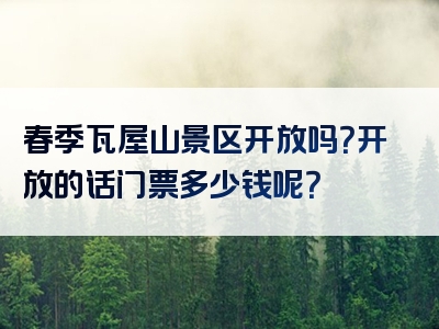 春季瓦屋山景区开放吗？开放的话门票多少钱呢？