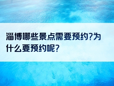 淄博哪些景点需要预约？为什么要预约呢？