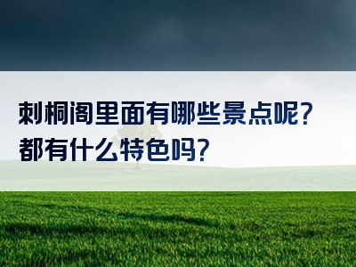 刺桐阁里面有哪些景点呢？都有什么特色吗？