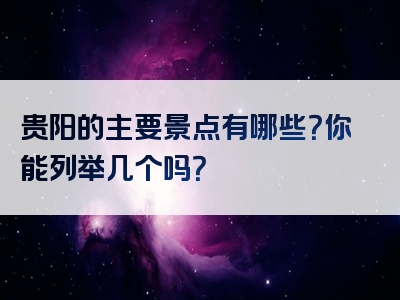 贵阳的主要景点有哪些？你能列举几个吗？