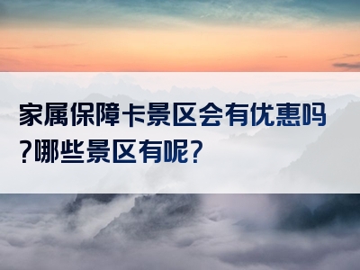 家属保障卡景区会有优惠吗？哪些景区有呢？