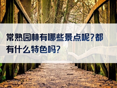 常熟园林有哪些景点呢？都有什么特色吗？