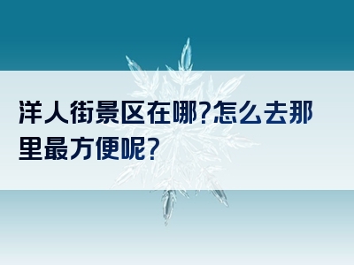 洋人街景区在哪？怎么去那里最方便呢？