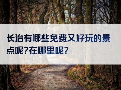 长治有哪些免费又好玩的景点呢？在哪里呢？