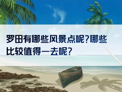 罗田有哪些风景点呢？哪些比较值得一去呢？