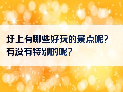 圩上有哪些好玩的景点呢？有没有特别的呢？