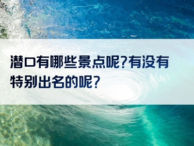 潜口有哪些景点呢？有没有特别出名的呢？