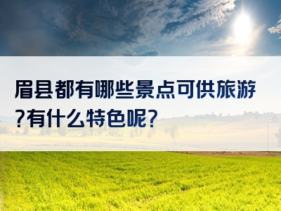 眉县都有哪些景点可供旅游？有什么特色呢？