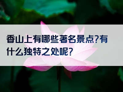 香山上有哪些著名景点？有什么独特之处呢？