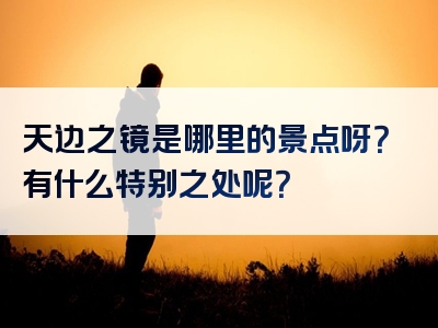 天边之镜是哪里的景点呀？有什么特别之处呢？