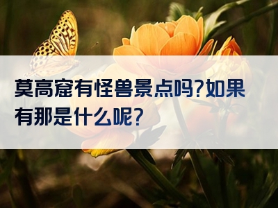 莫高窟有怪兽景点吗？如果有那是什么呢？