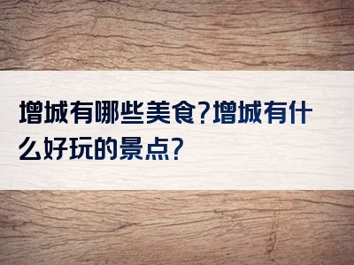 增城有哪些美食？增城有什么好玩的景点？