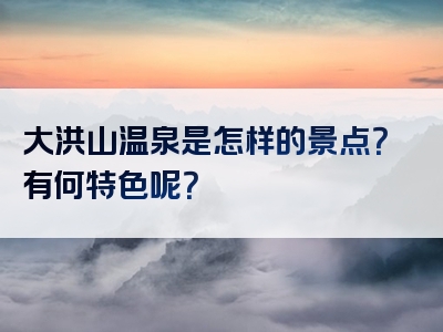 大洪山温泉是怎样的景点？有何特色呢？