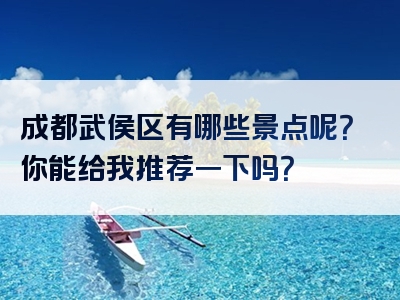 成都武侯区有哪些景点呢？你能给我推荐一下吗？