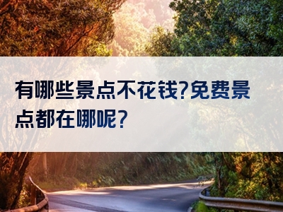 有哪些景点不花钱？免费景点都在哪呢？