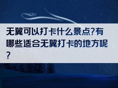 无翼可以打卡什么景点？有哪些适合无翼打卡的地方呢？