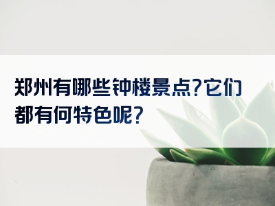 郑州有哪些钟楼景点？它们都有何特色呢？