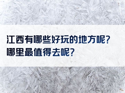 江西有哪些好玩的地方呢？哪里最值得去呢？