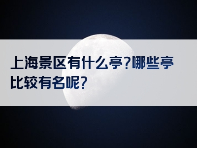 上海景区有什么亭？哪些亭比较有名呢？