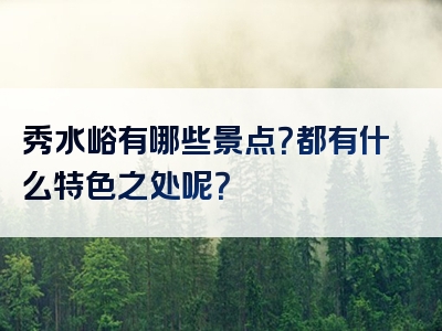 秀水峪有哪些景点？都有什么特色之处呢？