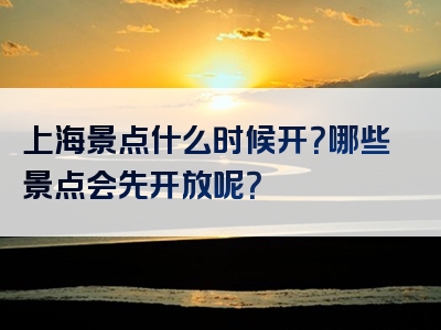 上海景点什么时候开？哪些景点会先开放呢？