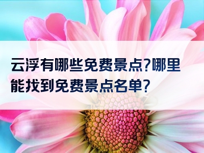 云浮有哪些免费景点？哪里能找到免费景点名单？