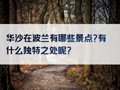 华沙在波兰有哪些景点？有什么独特之处呢？