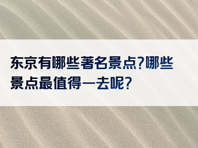 东京有哪些著名景点？哪些景点最值得一去呢？