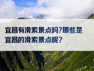 宜昌有滑索景点吗？哪些是宜昌的滑索景点呢？