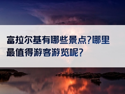 富拉尔基有哪些景点？哪里最值得游客游览呢？