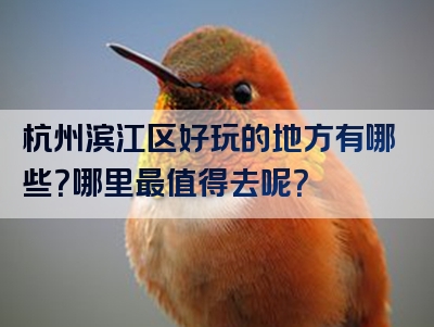 杭州滨江区好玩的地方有哪些？哪里最值得去呢？