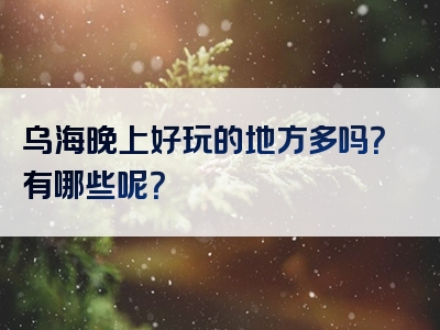 乌海晚上好玩的地方多吗？有哪些呢？