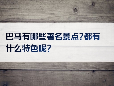 巴马有哪些著名景点？都有什么特色呢？