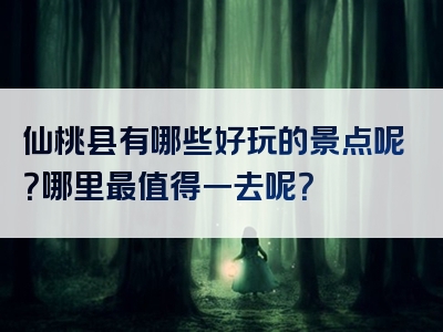 仙桃县有哪些好玩的景点呢？哪里最值得一去呢？