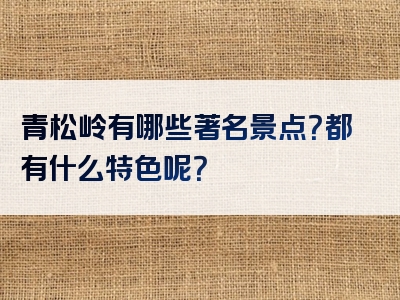 青松岭有哪些著名景点？都有什么特色呢？