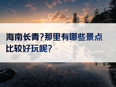 海南长青？那里有哪些景点比较好玩呢？