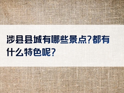 涉县县城有哪些景点？都有什么特色呢？