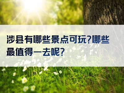 涉县有哪些景点可玩？哪些最值得一去呢？