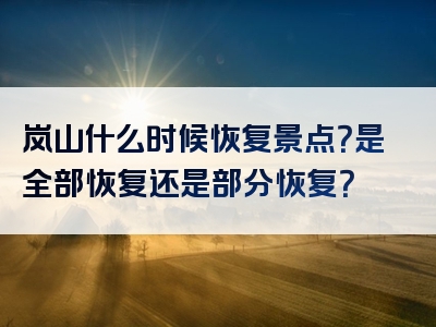 岚山什么时候恢复景点？是全部恢复还是部分恢复？