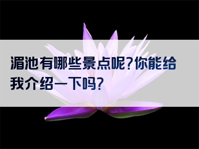 湄池有哪些景点呢？你能给我介绍一下吗？